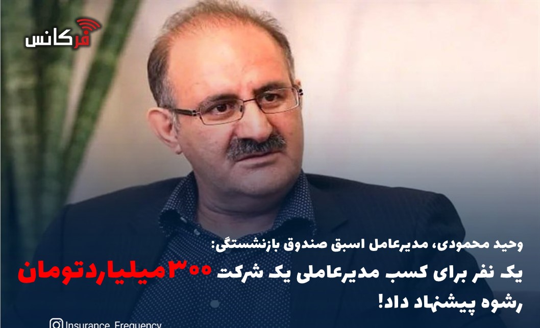 وحید محمودی، مدیرعامل اسبق صندوق بازنشستگی: یک نفر برای کسب مدیرعاملی یک شرکت ۳۰۰میلیاردتومان رشوه پیشنهاد داد!