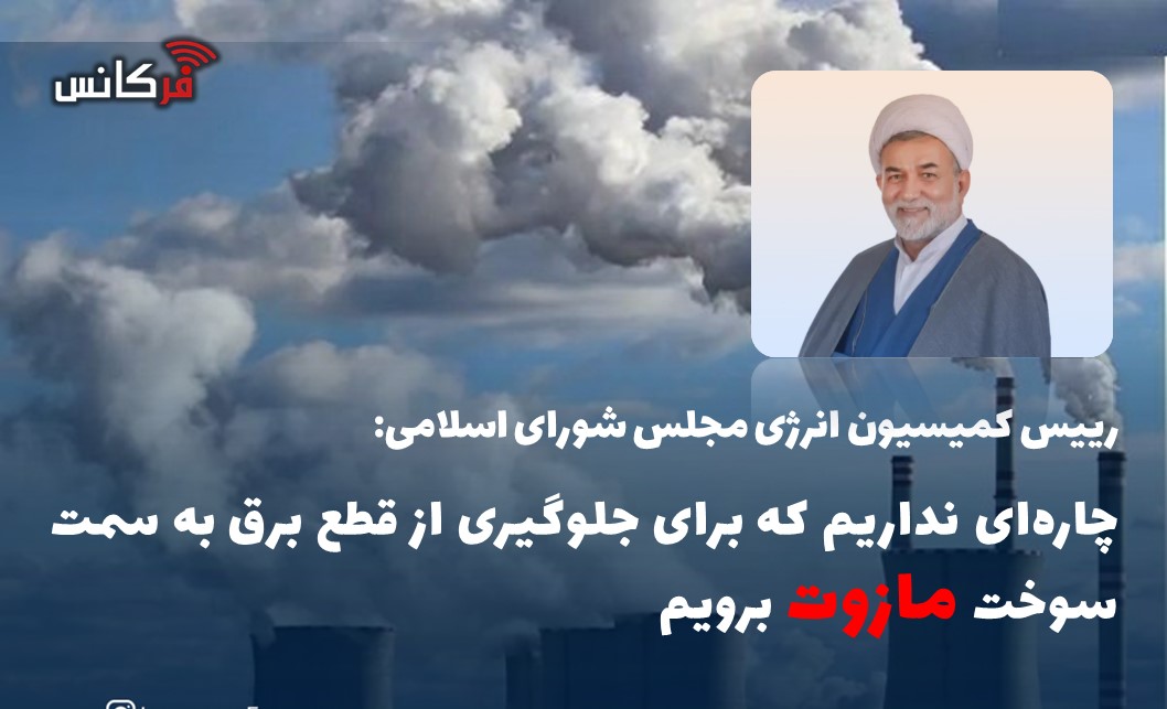 رییس کمیسیون انرژی مجلس: چاره‌ای نداریم که برای جلوگیری از قطع برق به سمت سوخت مازوت برویم