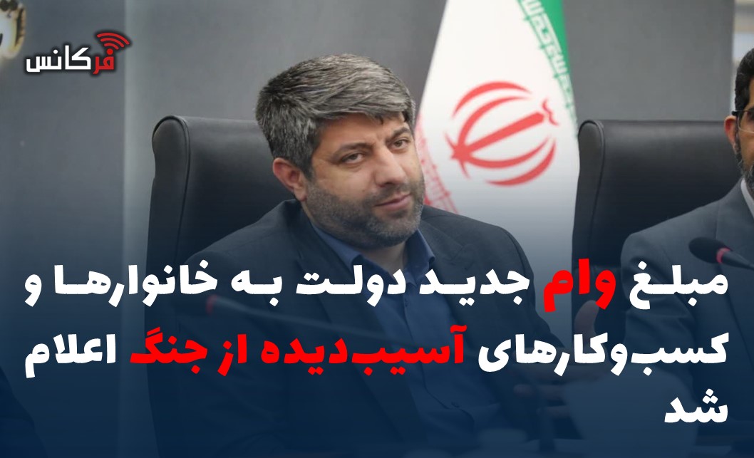 مبلغ وام جدید دولت به خانوارها و کسب‌وکارهای آسیب‌دیده از جنگ اعلام شد